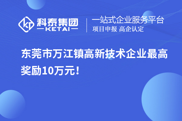 东莞市万江镇高新技术企业最高奖励10万元！