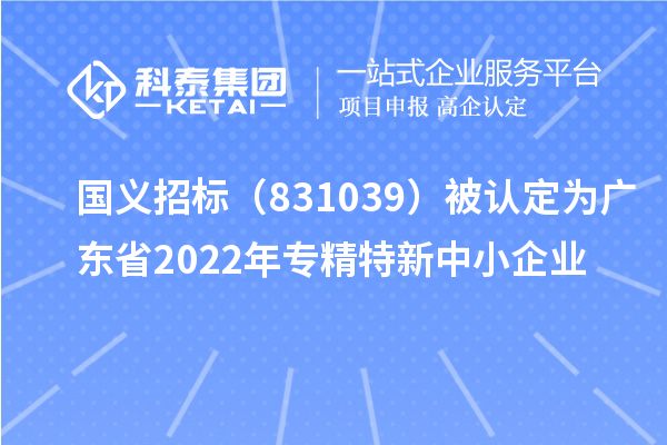 国义招标（831039）被认定为广东省2022年专精特新中小企业