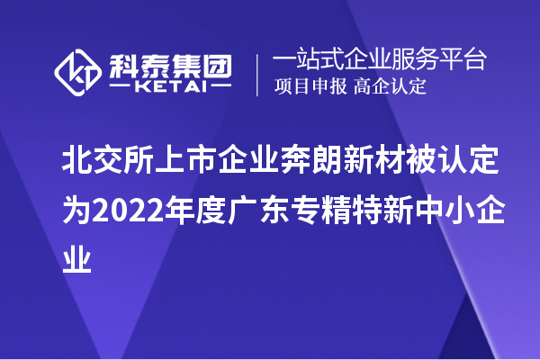 北交所上市企业奔朗新材被认定为2022年度广东专精特新中小企业