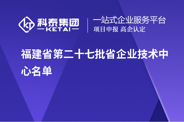 福建省第二十七批省企业技术中心名单