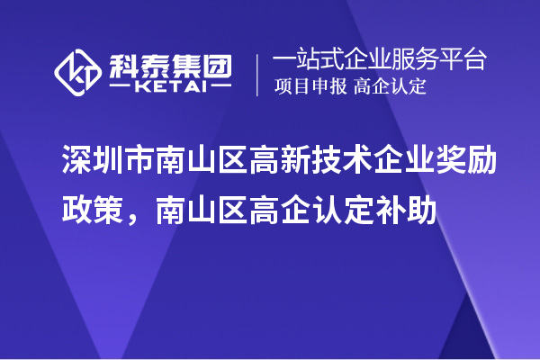 深圳市南山区高新技术企业奖励政策，南山区高企认定补助