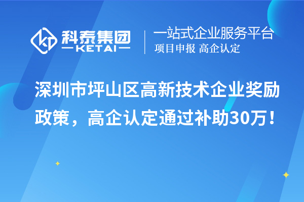 深圳市坪山区高新技术企业奖励政策，高企认定通过补助30万！