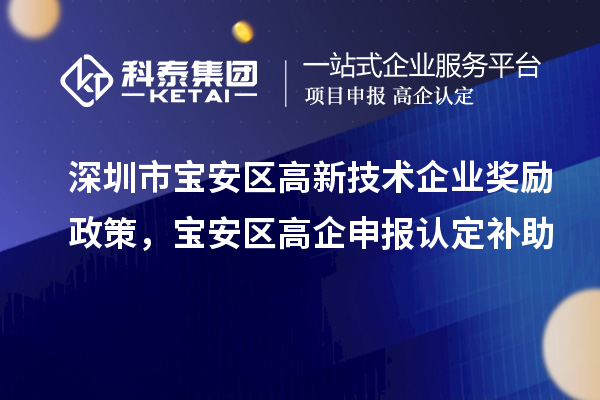 深圳市宝安区高新技术企业奖励政策，宝安区高企申报认定补助