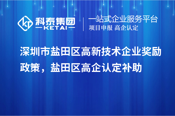 深圳市盐田区高新技术企业奖励政策，盐田区高企认定补助