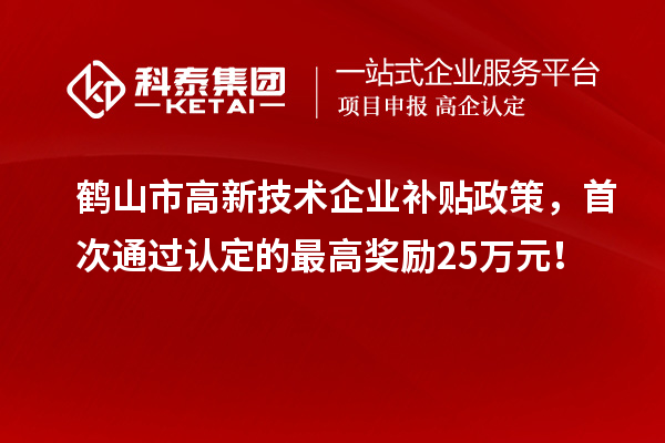 鹤山市高新技术企业补贴政策，首次通过认定的最高奖励25万元！