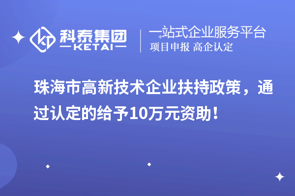 珠海市高新技术企业扶持政策，通过认定的给予10万元资助！