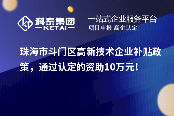 珠海市斗门区高新技术企业补贴政策，通过认定的资助10万元！