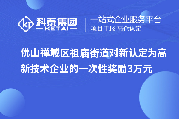 佛山禅城区祖庙街道对新认定为高新技术企业的一次性奖励3万元