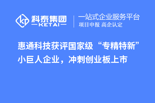 惠通科技获评国家级“专精特新”小巨人企业，冲刺创业板上市