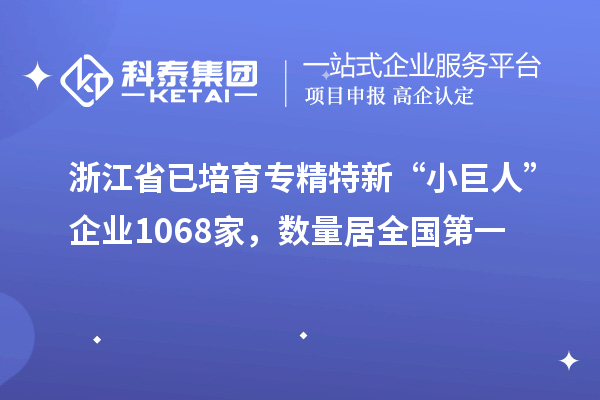 浙江省已培育专精特新“小巨人”企业1068家，数量居全国第一