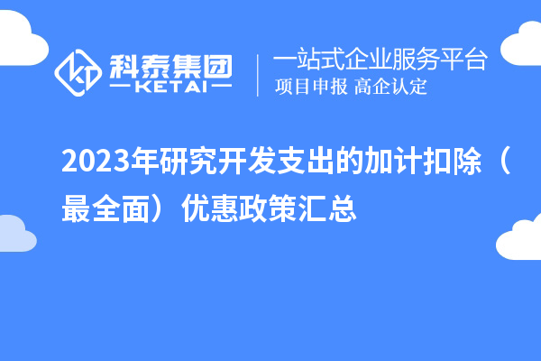 2023年研究开发支出的加计扣除（最全面）优惠政策汇总