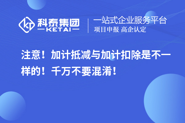 注意！加计抵减与加计扣除是不一样的！千万不要混淆！