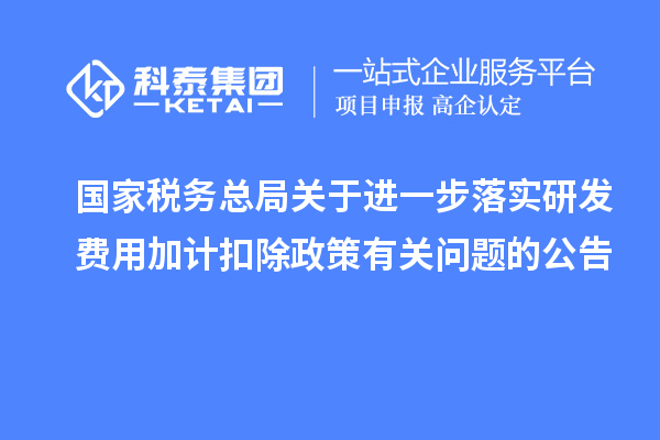 国家税务总局关于进一步落实研发费用加计扣除政策有关问题的公告