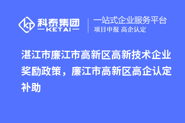 湛江市廉江市高新区高新技术企业奖励政策，廉江市高新区高企认定补助