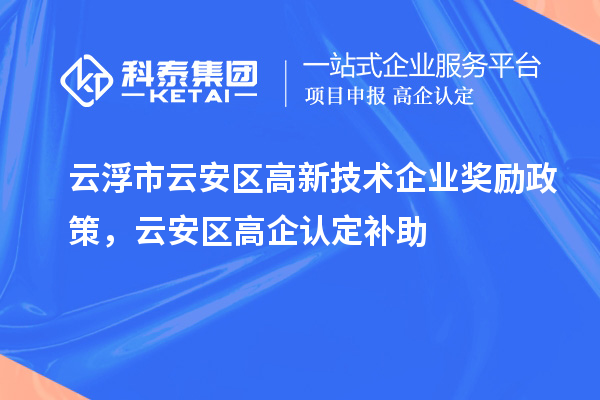 云浮市云安区高新技术企业奖励政策，云安区高企认定补助