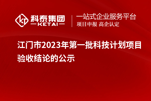 江门市2023年第一批科技计划项目验收结论的公示