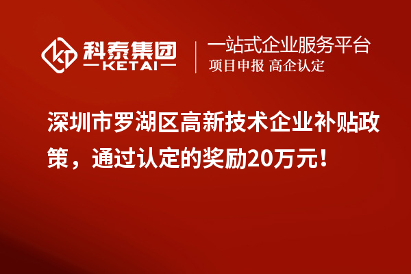 深圳市罗湖区高新技术企业补贴政策，通过认定的奖励20万元！