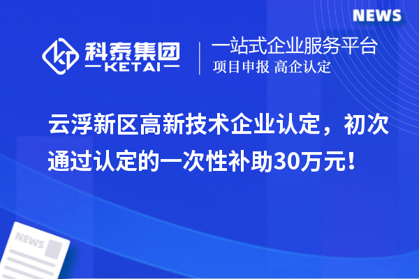 云浮新区
，初次通过认定的一次性补助30万元！