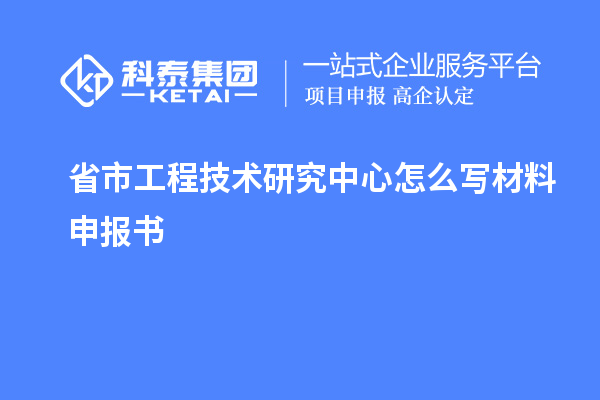 省市工程技术研究中心怎么写材料申报书