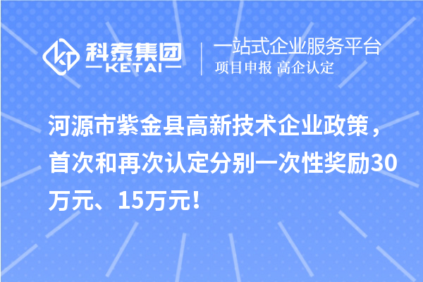 河源市紫金县高新技术企业政策，首次和再次认定分别一次性奖励30万元、15万元！