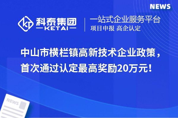 中山市横栏镇高新技术企业政策，首次通过认定最高奖励20万元！