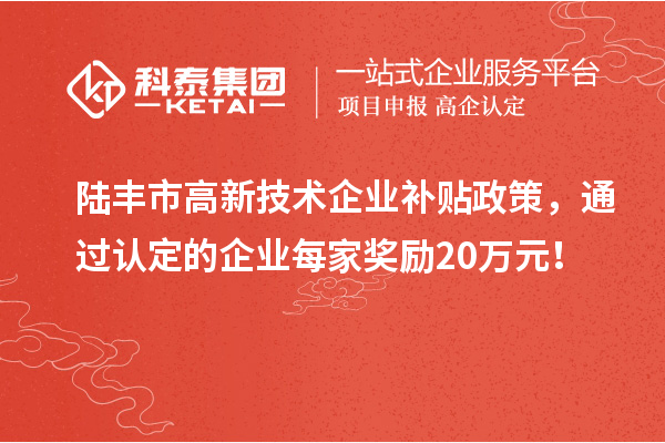 陆丰市高新技术企业补贴政策，通过认定的企业每家奖励20万元！