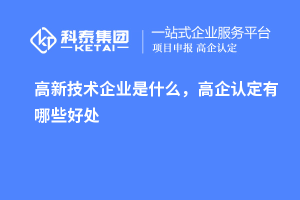 高新技术企业是什么，高企认定有哪些好处