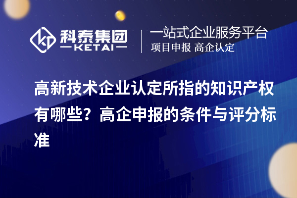 
的知识产权有哪些？高企申报的条件与评分标准