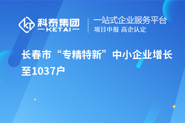 长春市“专精特新”中小企业增长至1037户