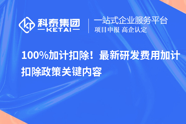 100%加计扣除！最新研发费用加计扣除政策关键内容