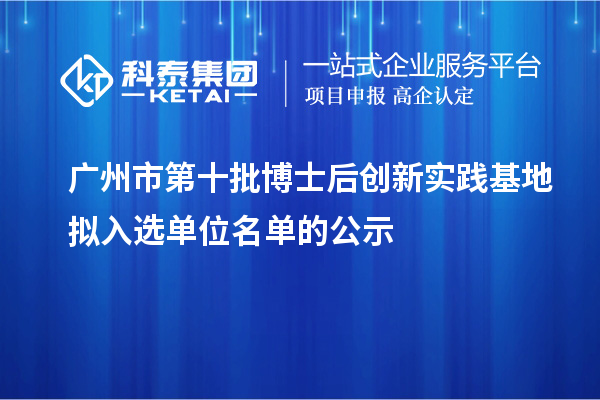 广州市第十批博士后创新实践基地拟入选单位名单的公示