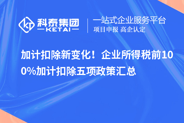 加计扣除新变化！企业所得税前100%加计扣除五项政策汇总