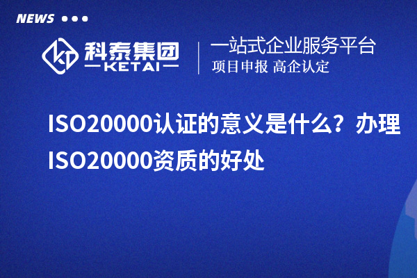 ISO20000认证的意义是什么？办理ISO20000资质的好处