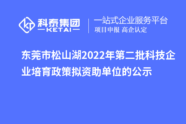 东莞市松山湖2022年第二批科技企业培育政策拟资助单位的公示