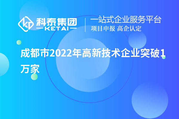 成都市2022年高新技术企业突破1万家