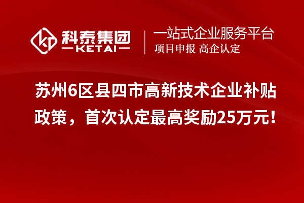 苏州6区县四市高新技术企业补贴政策，首次认定最高奖励25万元！