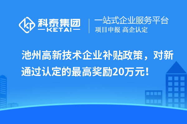 池州高新技术企业补贴政策，对新通过认定的最高奖励20万元！