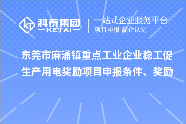 东莞市麻涌镇重点工业企业稳工促生产用电奖励项目申报条件、奖励