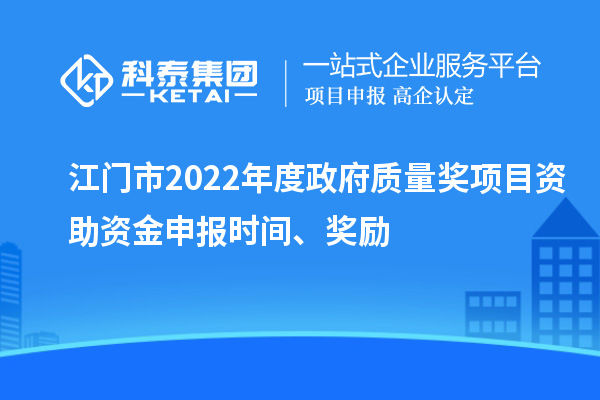 江门市2022年度政府质量奖项目资助资金申报时间、奖励