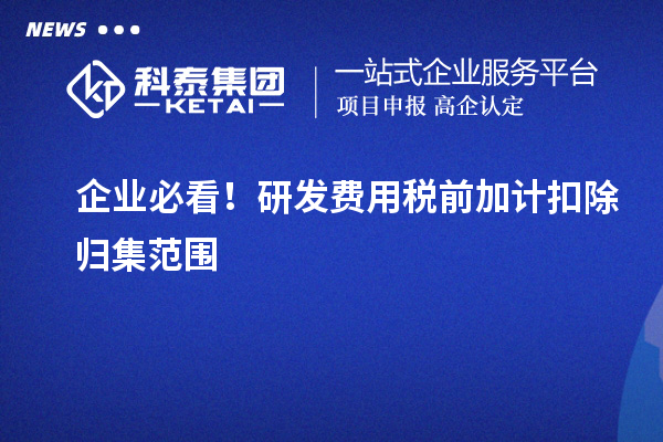 企业必看！研发费用税前加计扣除归集范围