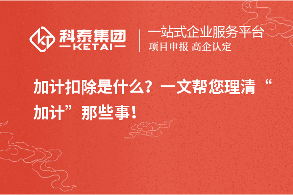 加计扣除是什么？一文帮您理清“加计”那些事！