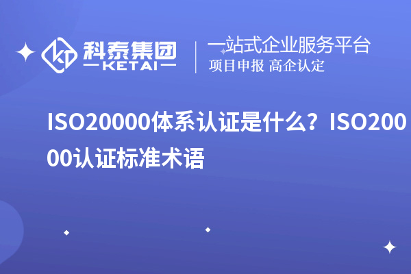 ISO20000体系认证是什么？ISO20000认证标准术语