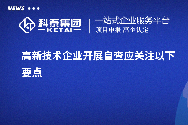 高新技术企业开展自查应关注以下要点