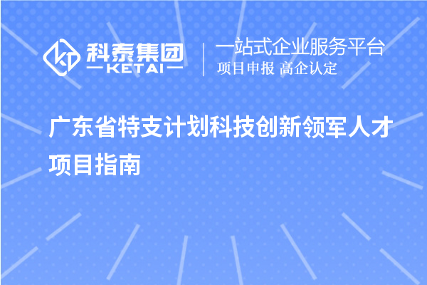 广东省特支计划科技创新领军人才项目指南