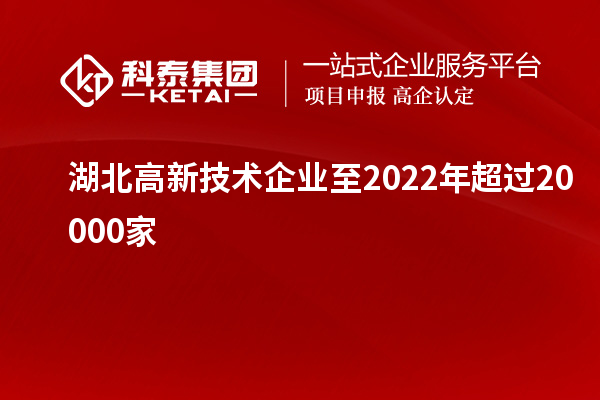 湖北高新技术企业至2022年超过20000家