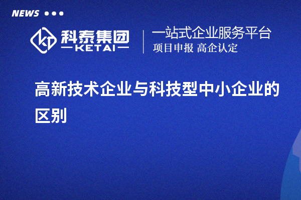 高新技术企业与科技型中小企业的区别