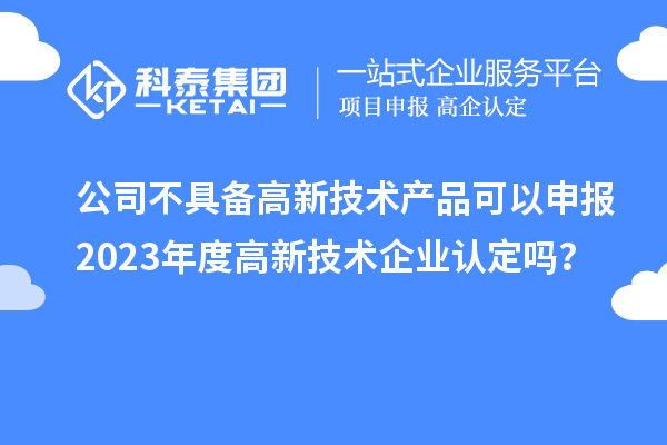 公司不具备高新技术产品可以申报2023年度
吗？