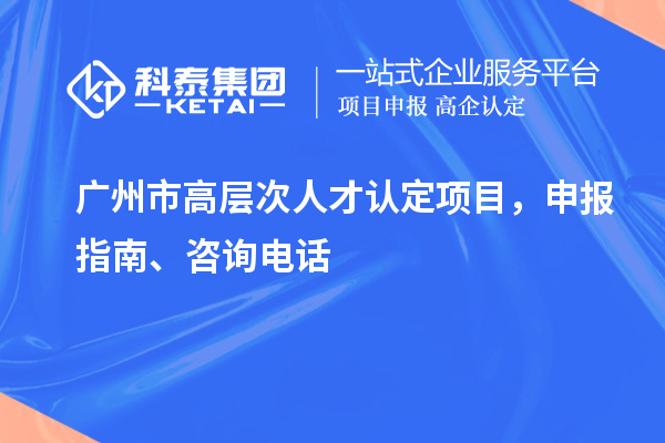 广州市高层次人才认定项目，申报指南、项目简介