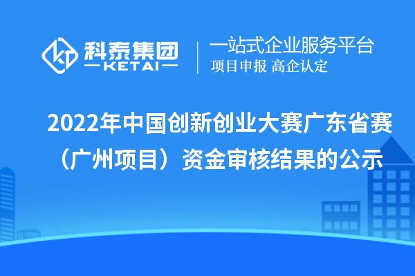 2022年中国创新创业大赛广东省赛（广州项目）资金审核结果的公示