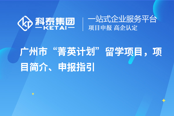 广州市“菁英计划”留学项目，项目简介、申报指引